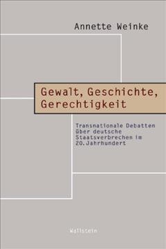 Gewalt, Geschichte, Gerechtigkeit: Transnationale Debatten uber deutsche Staatsverbrechen im 20. Jahrhundert