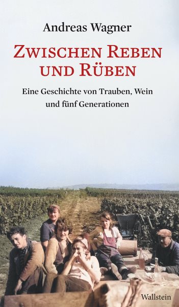 Zwischen Reben und RÃ¼ben: Eine Geschichte von Trauben, Wein und funf Generationen
