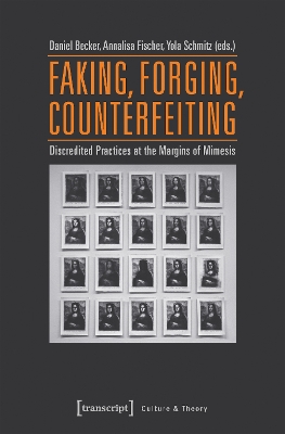 Faking, Forging, Counterfeiting  Discredited Practices at the Margins of  Mimesis