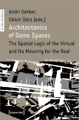 Architectonics of Game Spaces  The Spatial Logic of the Virtual and Its  Meaning for the Real