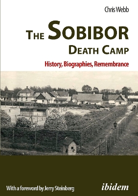 Sobibor Death Camp: History, Biographies, Remembrance: 2nd, revised and updated edition. With a Foreword by Jerry Steinberg