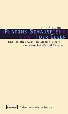 Platons Schauspiel der Ideen: Das  geistige Auge  im Medien-Streit zwischen Schrift und Theater