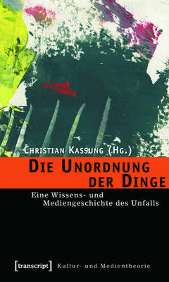 Die Unordnung der Dinge: Eine Wissens- und Mediengeschichte des Unfalls