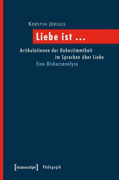 Liebe ist ...: Artikulationen der Unbestimmtheit im Sprechen uber Liebe. Eine Diskursanalyse