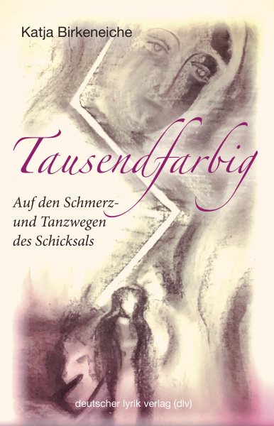 Tausendfarbig â€“ auf den Schmerz- und Tanzwegen des Schicksals: Gedichte