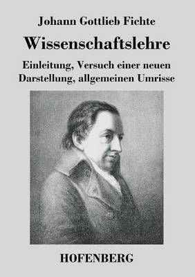 Wissenschaftslehre: Einleitung, Versuch einer neuen Darstellung, allgemeinen Umrisse