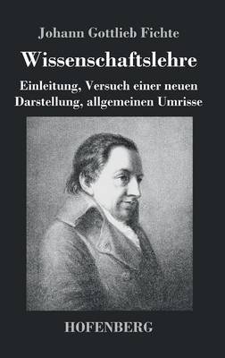Wissenschaftslehre: Einleitung, Versuch einer neuen Darstellung, allgemeinen Umrisse