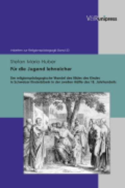FÃ¼r die Jugend lehrreicher: Der religionspadagogische Wandel des Bildes des Kindes in Schweizer Kinderbibeln in der zweiten Halfte des 18. Jahrhunderts