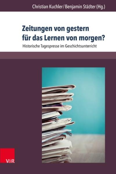 Zeitungen von gestern fÃ¼r das Lernen von morgen?: Historische Tagespresse im Geschichtsunterricht