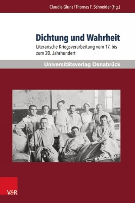 Dichtung und Wahrheit: Literarische Kriegsverarbeitung vom 17. bis zum 20. Jahrhundert