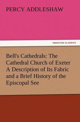 Bell's Cathedrals: The Cathedral Church of Exeter a Description of Its Fabric and a Brief  History of the Episcopal See