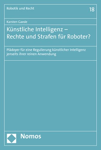 KÃ¼nstliche Intelligenz - Rechte und Strafen fÃ¼r Roboter?: Pladoyer fur eine Regulierung kunstlicher Intelligenz jenseits ihrer reinen Anwendung