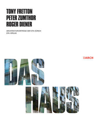 House: The Works Concepts of Tony Fretton, Peter Zumthor, Roger Diene