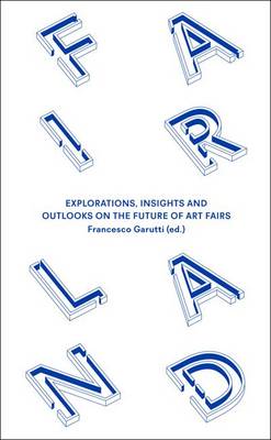 Fairland: Explorations, Insights and Outlooks on the Future of Art Fairs