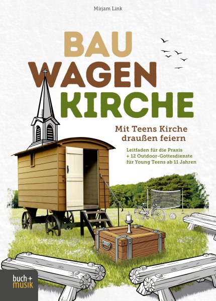 Bauwagenkirche: Mit Teens Kirche drauen feiern. Leitfaden fur die Praxis + 12 Outdoor-Gottesdienste fur Young Teens ab 11 Jahren