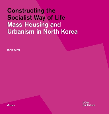 Constructing the Socialist Way of Life: North Korea's Housing and Urban Planning