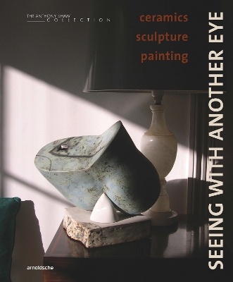Seeing with Another Eye: ceramics  sculpture  painting: The Anthony Shaw Collection