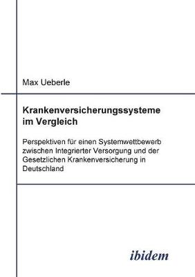 Krankenversicherungssysteme im Vergleich. Perspektiven fr einen  Systemwettbewerb zwischen Integrierter Versorgung und der Gesetzlichen Krankenversicherung in Deutschland