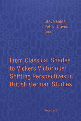 From Classical Shades to Vickers Victorious: Shifting Perspectives in British German Studies - Papers Delivered at the  Conference of University Teachers of German, University of Leicester, 6-8 April 1998