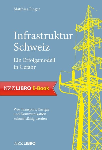 Infrastruktur Schweiz â€“ Ein Erfolgsmodell in Gefahr: Wie Transport, Energie und Kommunikation zukunftsfahig werden