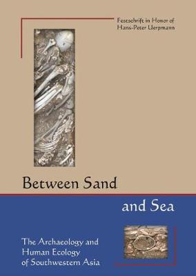 Between Sand and Sea: The Archaeology and Human Ecology of Southwestern Asia. Festschrift in honor  of Hans-Peter Uerpmann