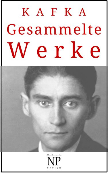 Franz Kafka - Gesammelte Werke: Romane, Erzahlungen & Fragmente