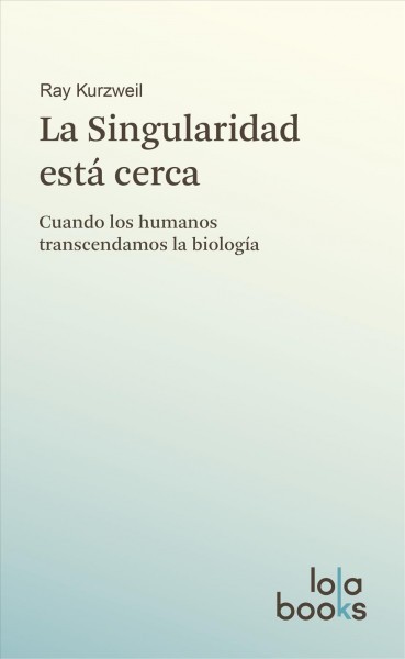 La Singularidad estÃ¡ cerca: Cuando los humanos transcendamos la biologia