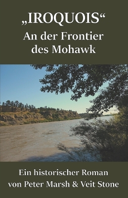 IROQUOIS, an der Frontier des MOHAWK: Ein historischer Roman von Peter Marsh & Veit Stone