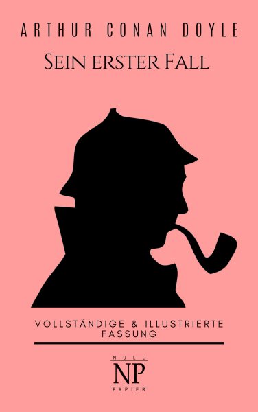 Sherlock Holmes â€“ Sein erster Fall und andere Detektivgeschichten: Vollstandige & Illustrierte Fassung