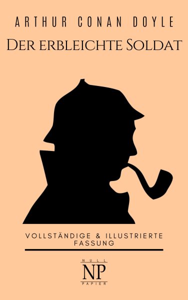 Sherlock Holmes â€“ Der erbleichte Soldat und weitere Detektivgeschichten: Vollstandige & Illustrierte Fassung