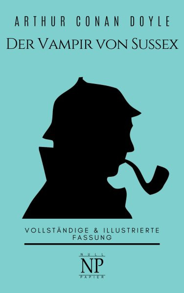 Sherlock Holmes â€“ Der Vampir von Sussex und andere Detektivgeschichten: Vollstandige & Illustrierte Fassung