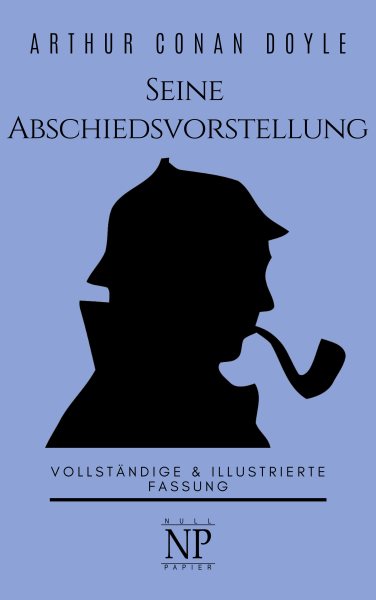Sherlock Holmes â€“ Seine Abschiedsvorstellung und andere Detektivgeschichten: Vollstandige & Illustrierte Fassung