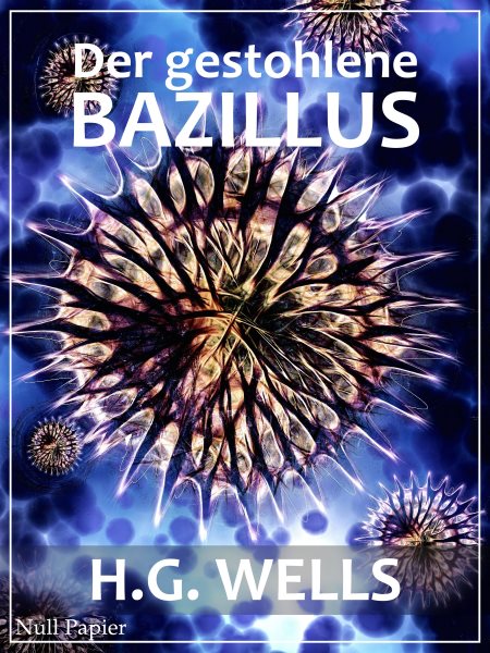 Der gestohlene Bazillus: Und andere wundersame Geschichten
