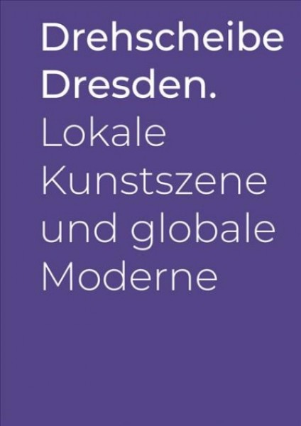 Drehscheibe Dresden.: Lokale Kunstszene Und Globale Moderne