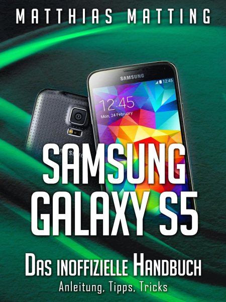 Samsung Galaxy S5 â€“ das inoffizielle Handbuch. Anleitung, Tipps, Tricks