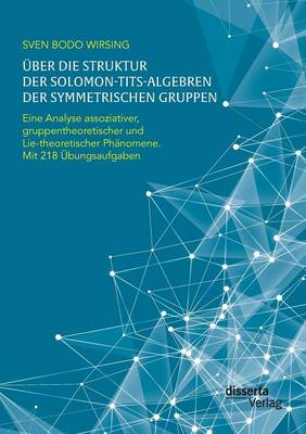 Uber die Struktur der Solomon-Tits-Algebren der symmetrischen Gruppen: Eine Analyse assoziativer, gruppentheoretischer und Lie-theoretischer Phanomene; mit 218 Ubungsaufgaben