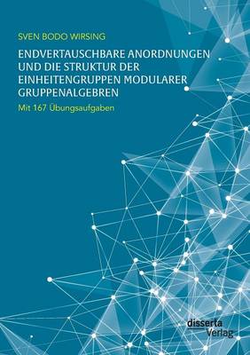Endvertauschbare Anordnungen und die Struktur der Einheitengruppen modularer Gruppenalgebren; mit 167 Ubungsaufgaben