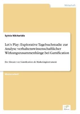 Let's Play: Explorative Tagebuchstudie zur Analyse verhaltenswissenschaftlicher  Wirkungszusammenhänge bei Gamification: Der Einsatz von Gamification als Marketinginstrument