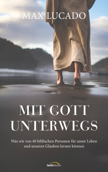 Mit Gott unterwegs: Was wir von 40 biblischen Personen fur unser Leben und unseren Glauben lernen konnen