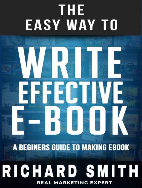 Easy Way To Write Effective Ebook: A Beginners Guide To Making Ebook