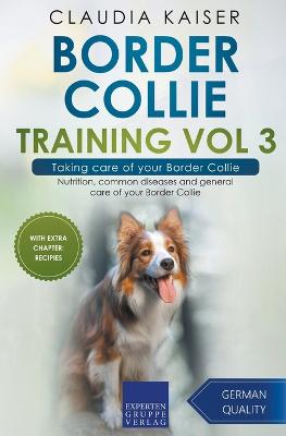 Border Collie Training Vol 3 - Taking care of your Border Collie: Nutrition, common diseases and general care of your Border Collie