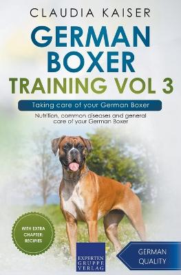 German Boxer Training Vol 3 - Taking care of your German Boxer: Nutrition, common diseases and general care of your German Boxer