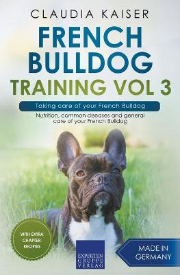 French Bulldog Training Vol 3 - Taking care of your French Bulldog: Nutrition, common diseases and general care of your French Bulldog
