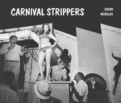 Susan Meiselas: Carnival Strippers Revisited