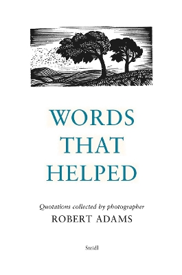 Robert Adams: Words That Helped: Quotations Collected by the Photographer Robert Adams