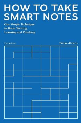 How to Take Smart Notes: One Simple Technique to Boost Writing, Learning and Thinking 2nd ed.