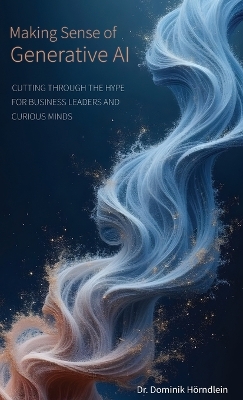 Making Sense of Generative AI: Cutting through the hype for business leaders and curious minds