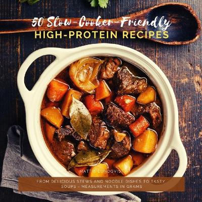 50 Slow-Cooker-Friendly High-Protein Recipes: From delicious stews and noodle dishes to tasty soups - measurements in grams