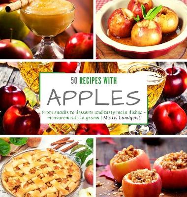 50 recipes with apples: From snacks to desserts and tasty main dishes - measurements in grams