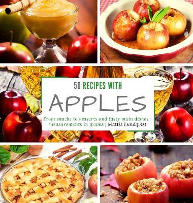 50 recipes with apples: From snacks to desserts and tasty main dishes - measurements in grams